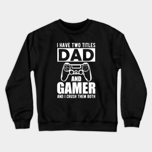 Dad and Gamer - I have two titles dad and gamer and I crush them both Crewneck Sweatshirt